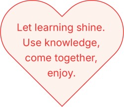 Let learning shine. Use knowledge, come together, enjoy.