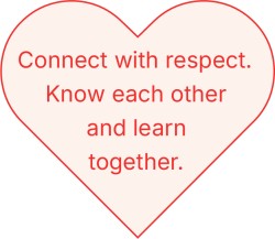 Connect with respect. Know each other and learn together.
